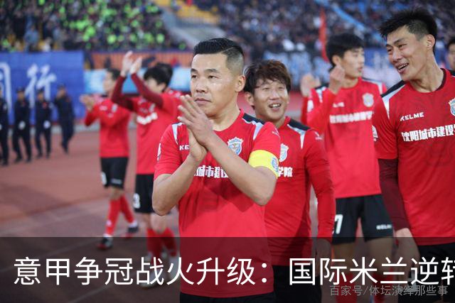 意甲争冠战火升级：国际米兰逆转胜利，称雄榜首之位